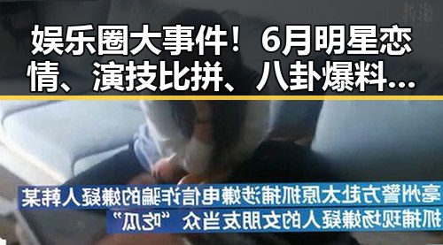 娱乐圈大事件！6月明星恋情、演技比拼、八卦爆料全盘点