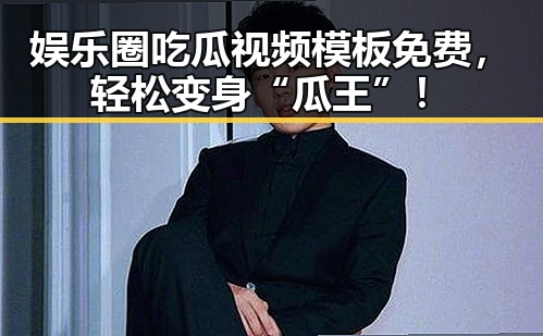 娱乐圈吃瓜视频模板免费，轻松变身“瓜王”！