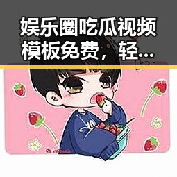 娱乐圈吃瓜视频模板免费,轻松变身“瓜王”!