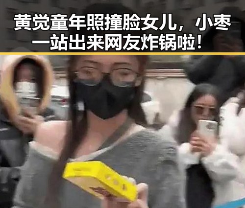 黄觉童年照撞脸女儿,小枣一站出来网友炸锅啦!