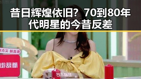 昔日辉煌依旧？70到80年代明星的今昔反差
