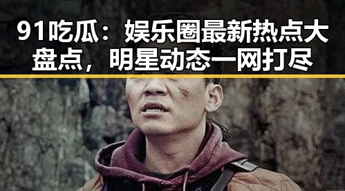 91吃瓜：娱乐圈最新热点大盘点，明星动态一网打尽