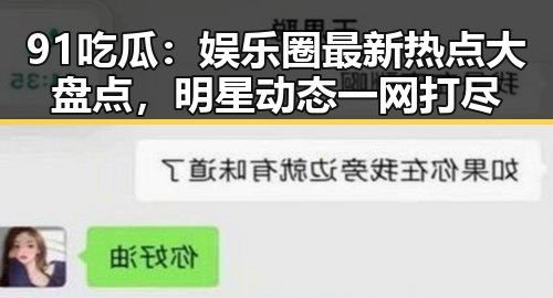 91吃瓜:娱乐圈最新热点大盘点,明星动态一网打尽