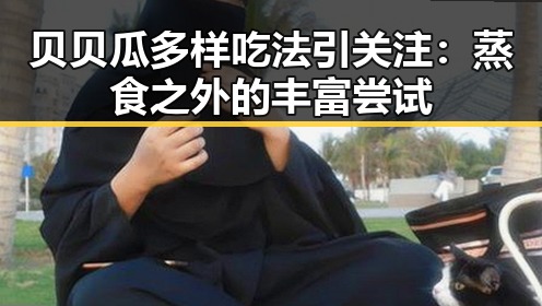 贝贝瓜多样吃法引关注：蒸食之外的丰富尝试