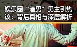 娱乐圈“渣男”男主引热议：背后真相与深层解析