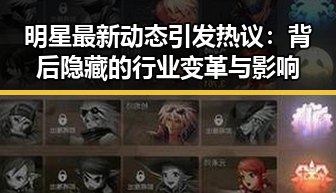 明星最新动态引发热议：背后隐藏的行业变革与影响