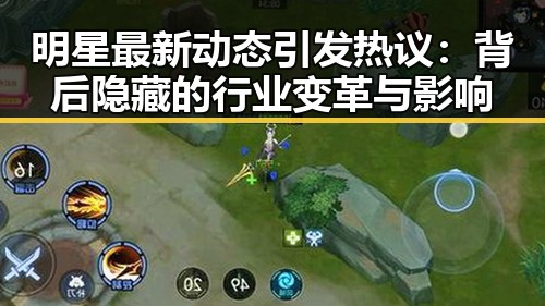 明星最新动态引发热议：背后隐藏的行业变革与影响